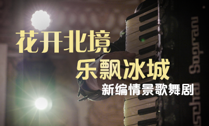 花开北境，乐飘冰城 |&ldquo;五&middot;一&rdquo;小长假 pa视讯与您共赏情景歌舞剧